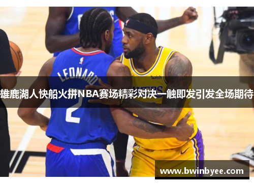 雄鹿湖人快船火拼NBA赛场精彩对决一触即发引发全场期待